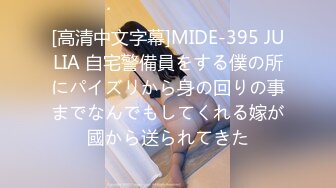 [高清中文字幕]MIDE-395 JULIA 自宅警備員をする僕の所にパイズリから身の回りの事までなんでもしてくれる嫁が國から送られてきた