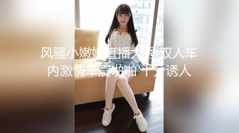 【极品约啪车模】妮娜高颜值婀娜多姿曲线身材 长腿无内黑丝引爆荷尔蒙 终极献技侍奉性爱高潮 三招体位直接送上天