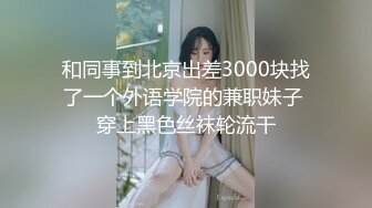 和同事到北京出差3000块找了一个外语学院的兼职妹子 穿上黑色丝袜轮流干