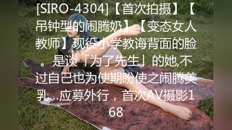 [SIRO-4304]【首次拍摄】【吊钟型的闹腾奶】【变态女人教师】现役小学教诲背面的脸。是谈「为了先生」的她,不过自己也为使期盼使之闹腾美乳…应募外行，首次AV摄影168