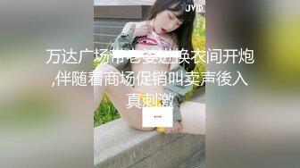 万达广场带老婆进换衣间开炮,伴随着商场促销叫卖声後入真刺激