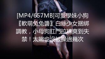 [MP4/657MB]可愛學妹小狗〖軟萌兔兔醬〗白絲少女捆綁調教，小母狗肛門拉珠爽到失禁！太嫩也沒被操過幾次