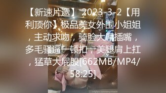 【新速片遞】 2023-3-2【用利顶你】极品美女外围小姐姐，主动求吻，骑脸大屌插嘴，多毛骚逼一顿扣，美腿肩上扛，猛草大屁股[662MB/MP4/58:25]