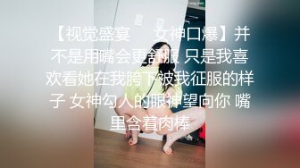 【视觉盛宴❤️女神口爆】并不是用嘴会更舒服 只是我喜欢看她在我胯下被我征服的样子 女神勾人的眼神望向你 嘴里含着肉棒