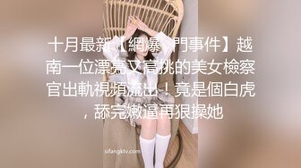 十月最新【網爆❤門事件】越南一位漂亮又高挑的美女檢察官出軌視頻流出！竟是個白虎，舔完嫩逼再狠操她