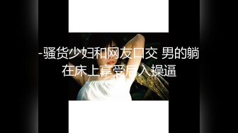 -骚货少妇和网友口交 男的躺在床上享受后入操逼