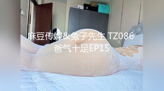 麻豆传媒&兔子先生 TZ086 爸气十足EP15