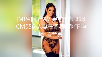 [MP4]国产AV 果冻传媒 91BCM056 人妻在调酒师胯下呻吟 孟若羽