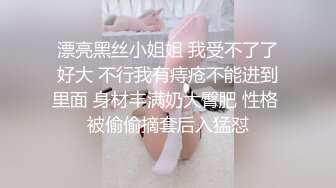 漂亮黑丝小姐姐 我受不了了好大 不行我有痔疮不能进到里面 身材丰满奶大臀肥 性格 被偷偷摘套后入猛怼