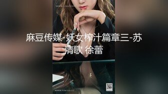 麻豆传媒-妖女榨汁篇章三-苏清歌 徐蕾