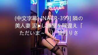 (中文字幕) [NACR-399] 隣の美人妻 泥●し部屋を間違え「ただいま～！」 望月りさ