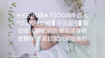 ★扣扣传媒★ FSOG069 超人气91网红女神 ▌不见星空▌瑜伽妹妹有氧运动 爆裂紧身裤蜜臀榨汁 紧致蜜穴夹吸爆射