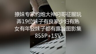 撩妹专家约炮大神叼哥征服玩弄19位妹子有良家少妇有熟女有年轻妹子都有露脸图影集855P+15V