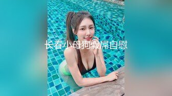 长春小母狗假屌自慰