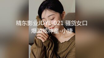 精东影业JDYL-021 骚货女口爆游戏神童-小婕