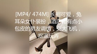 [MP4/ 474M] 长相可爱，兔耳朵女仆装扮，酒店和有点小包皮的男友调情，交大飞机，抠逼玩弄