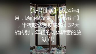 ♈♈♈【新片速遞】2024年4月，场面很淫荡，【半吊子】，半夜吃烧烤摸鸡鸡，3P大战内射，年轻的肉体肆意的放纵 (1)