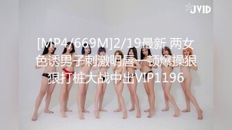 [MP4/669M]2/19最新 两女色诱男子刺激阴唇一顿爆操狠狠打桩大战中出VIP1196