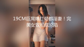 19CM巨屌爆肛帝都淫妻！完美女奴彻底沦陷