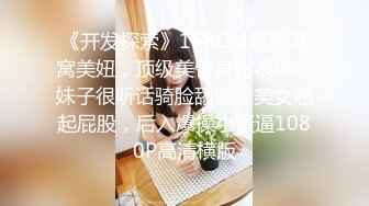 《开发探索》168CM超甜酒窝美妞，顶级美臀身材很棒，妹子很听话骑脸舔逼，美女翘起屁股，后入爆操小骚逼1080P高清横版