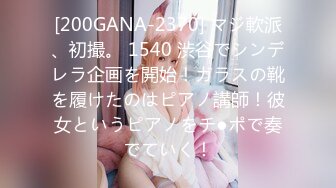 [200GANA-2370] マジ軟派、初撮。 1540 渋谷でシンデレラ企画を開始！ガラスの靴を履けたのはピアノ講師！彼女というピアノをチ●ポで奏でていく！