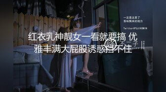 红衣乳神靓女一看就要搞 优雅丰满大屁股诱惑挡不住