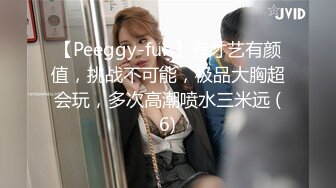 【Peeggy-fun】有才艺有颜值，挑战不可能，极品大胸超会玩，多次高潮喷水三米远 (6)