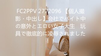 FC2PPV 2772096 【個人撮影・中出し】会社でバイト中の意外とエロい女子大生　玩具で徹底的に凌辱されました！！