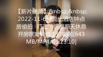 【新片速遞】&nbsp;&nbsp;2022-11-6新流出酒店钟点房偷拍❤打工情侣星期天休息开房嘿呦轮流上位啪啪[643MB/MP4/01:23:10]