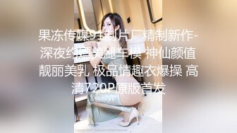 果冻传媒91制片厂精制新作-深夜约嫖美腿车模 神仙颜值靓丽美乳 极品情趣衣爆操 高清720P原版首发