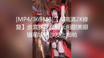 [MP4/369MB]【AI高清2K修复】步宾探花极品长相甜美眼镜萌妹子沙发上啪啪