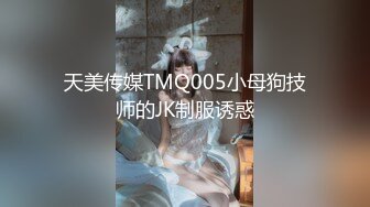 天美传媒TMQ005小母狗技师的JK制服诱惑