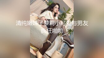 清纯嫩妹子萝莉小可爱与男友疯狂啪啪