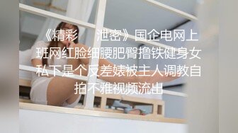 《精彩㊙️泄密》国企电网上班网红脸细腰肥臀撸铁健身女私下是个反差婊被主人调教自拍不雅视频流出