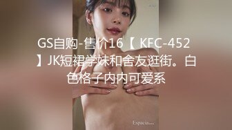 GS自购-售价16【 KFC-452 】JK短裙学妹和舍友逛街。白色格子内内可爱系