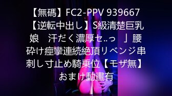 【無碼】FC2-PPV 939667 【逆転中出し】S級清楚巨乳娘　汗だく濃厚セ..っ♥」腰砕け痙攣連続絶頂リベンジ串刺し寸止め騎乗位【モザ無】おまけ動畫有