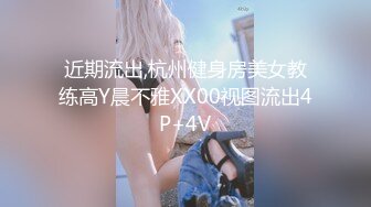 近期流出,杭州健身房美女教练高Y晨不雅XX00视图流出4P+4V