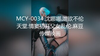 MCY-0034.沈娜娜.泄欲不伦天堂.情窦初开父女乱伦.麻豆传媒映画