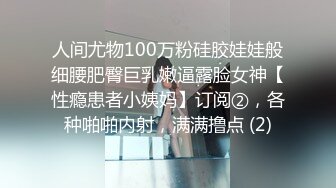 人间尤物100万粉硅胶娃娃般细腰肥臀巨乳嫩逼露脸女神【性瘾患者小姨妈】订阅②，各种啪啪内射，满满撸点 (2)