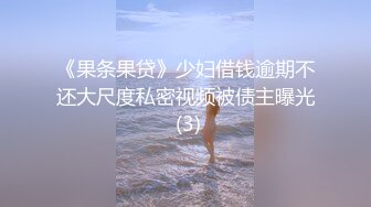 《果条果贷》少妇借钱逾期不还大尺度私密视频被债主曝光 (3)