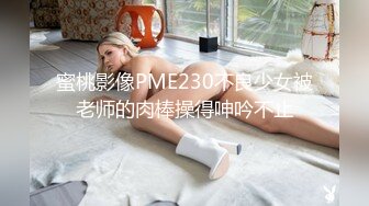 蜜桃影像PME230不良少女被老师的肉棒操得呻吟不止