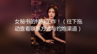 女秘书的特殊工作！（往下拖动查看联系方式与约炮渠道）