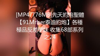 [MP4/776MB]先天約炮聖體【91Mrber泰迪約炮】各種極品反差學妹 收集68部系列之24