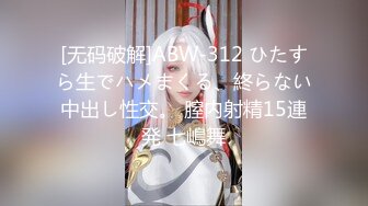 [无码破解]ABW-312 ひたすら生でハメまくる、終らない中出し性交。 膣内射精15連発 七嶋舞