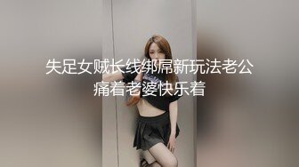 失足女贼长线绑屌新玩法老公痛着老婆快乐着