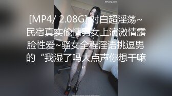 [MP4/ 2.08G] 对白超淫荡~民宿真实偸情男女上演激情露脸性爱~骚女全程淫语挑逗男的“我湿了吗大点声你想干嘛”