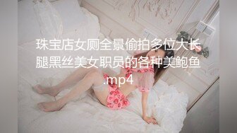 珠宝店女厕全景偷拍多位大长腿黑丝美女职员的各种美鲍鱼.mp4