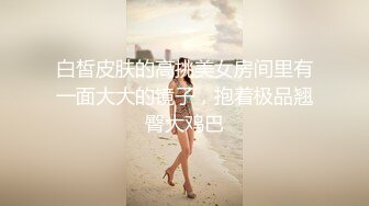 白皙皮肤的高挑美女房间里有一面大大的镜子，抱着极品翘臀大鸡巴