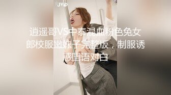 逍遥哥VS中泰混血粉色兔女郎校服嫩妹子完整版，制服诱惑国语对白