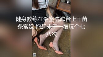 健身教练在浴室洗漱台上干苗条富姐 抱起来干一宿玩个七八次